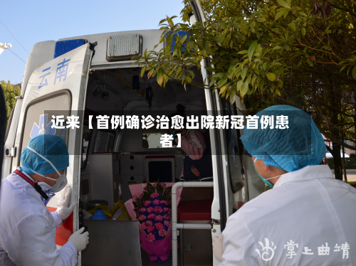 近来【首例确诊治愈出院新冠首例患者】