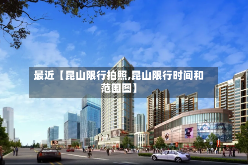 最近【昆山限行拍照,昆山限行时间和范围图】