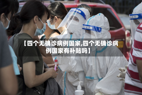 【四个无确诊病例国家,四个无确诊病例国家有补贴吗】
