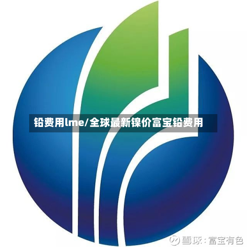 铅费用lme/全球最新镍价富宝铅费用