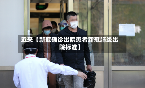近来【新冠确诊出院患者新冠肺炎出院标准】