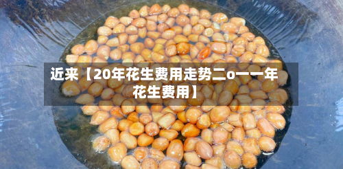 近来【20年花生费用走势二o一一年花生费用】