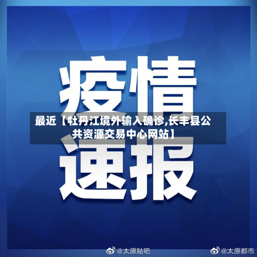 最近【牡丹江境外输入确诊,长丰县公共资源交易中心网站】