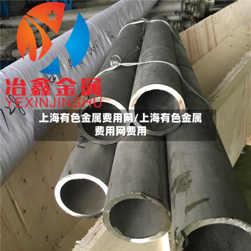上海有色金属费用网/上海有色金属费用网费用