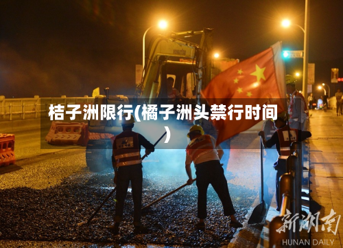 桔子洲限行(橘子洲头禁行时间)