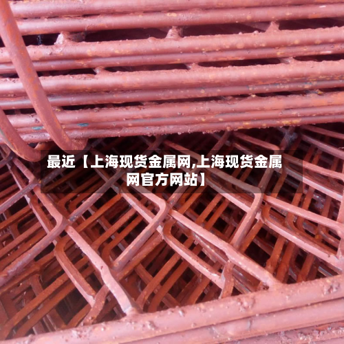 最近【上海现货金属网,上海现货金属网官方网站】