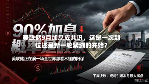 美联储9月加息成共识，这是一次到位还是新一轮紧缩的开始？