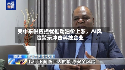 受中东供应担忧推动油价上涨	，AI风险警示冲击科技企业-第1张图片