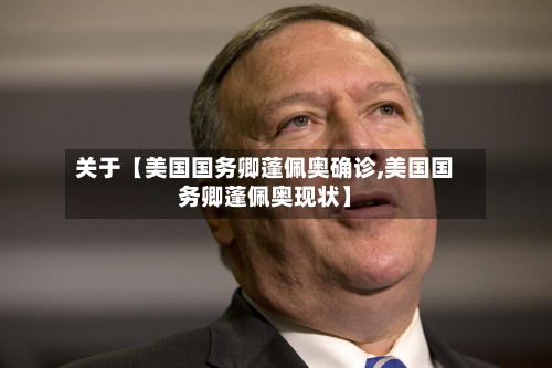 关于【美国国务卿蓬佩奥确诊,美国国务卿蓬佩奥现状】