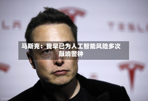 马斯克：我早已为人工智能风险多次敲响警钟