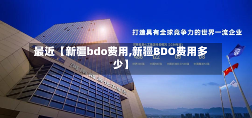 最近【新疆bdo费用,新疆BDO费用多少】