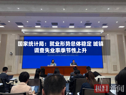 国家统计局：就业形势总体稳定 城镇调查失业率季节性上升