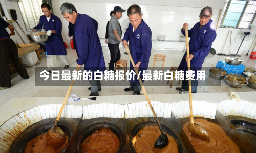 今日最新的白糖报价/最新白糖费用