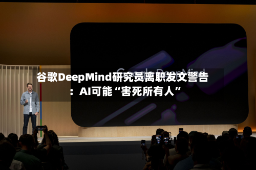 谷歌DeepMind研究员离职发文警告：AI可能“害死所有人”