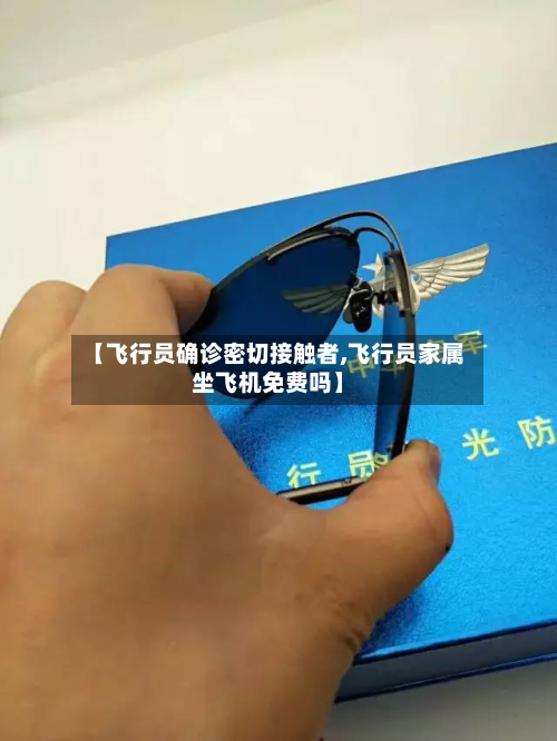 【飞行员确诊密切接触者,飞行员家属坐飞机免费吗】-第1张图片