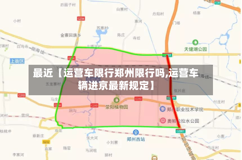 最近【运营车限行郑州限行吗,运营车辆进京最新规定】