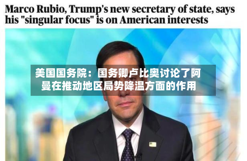 美国国务院：国务卿卢比奥讨论了阿曼在推动地区局势降温方面的作用