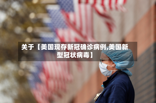 关于【美国现存新冠确诊病例,美国新型冠状病毒】