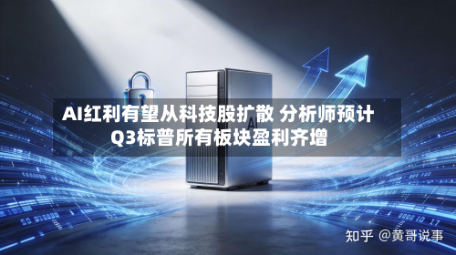 AI红利有望从科技股扩散 分析师预计Q3标普所有板块盈利齐增