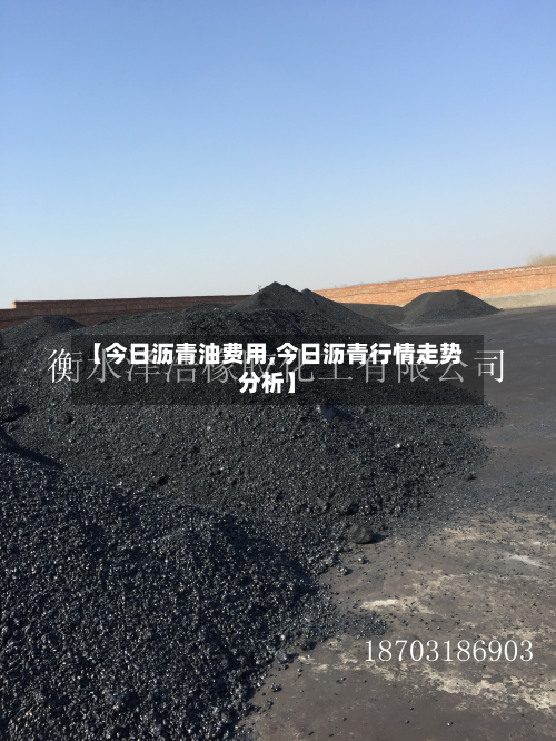 【今日沥青油费用,今日沥青行情走势分析】