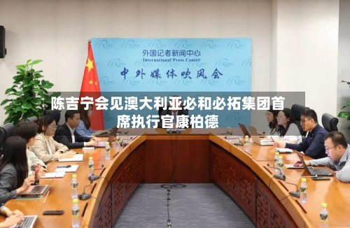 陈吉宁会见澳大利亚必和必拓集团首席执行官康柏德