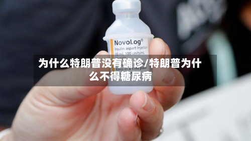 为什么特朗普没有确诊/特朗普为什么不得糖尿病