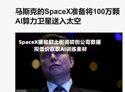 SpaceX据称盯上倒闭初创公司数据 拟低价获取AI训练素材
