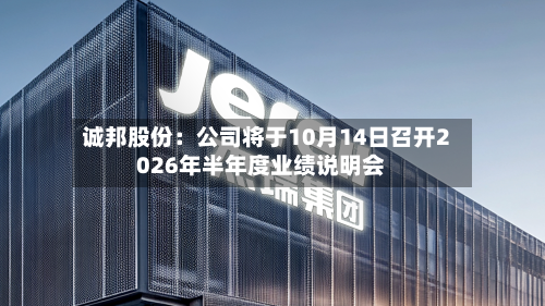 诚邦股份：公司将于10月14日召开2026年半年度业绩说明会