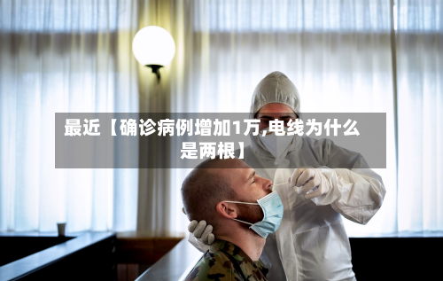 最近【确诊病例增加1万,电线为什么是两根】