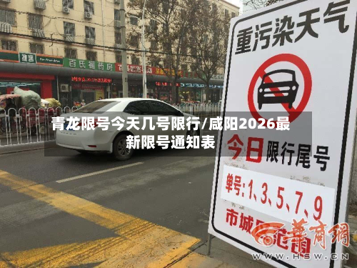 青龙限号今天几号限行/咸阳2026最新限号通知表-第1张图片