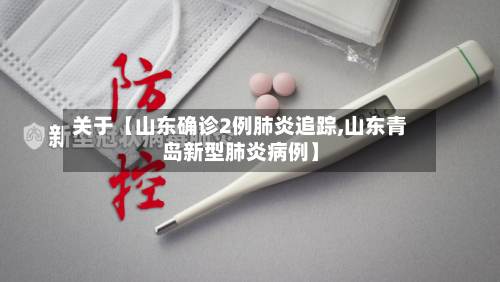 关于【山东确诊2例肺炎追踪,山东青岛新型肺炎病例】-第1张图片