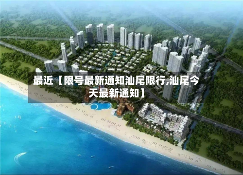 最近【限号最新通知汕尾限行,汕尾今天最新通知】-第1张图片
