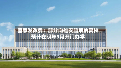 国家发改委:部分向雄安疏解的高校预计在明年9月开门办学-第1张图片