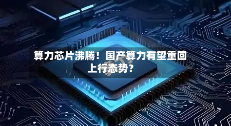 算力芯片沸腾!国产算力有望重回上行态势?-第1张图片