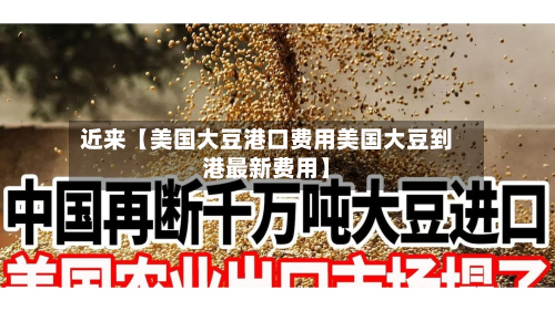 近来【美国大豆港口费用美国大豆到港最新费用】