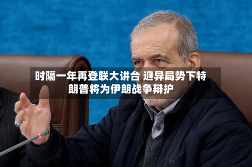 时隔一年再登联大讲台 迥异局势下特朗普将为伊朗战争辩护