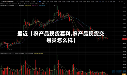 最近【农产品现货套利,农产品现货交易员怎么样】