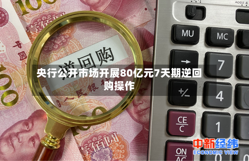 央行公开市场开展80亿元7天期逆回购操作