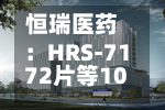 恒瑞医药：HRS-7172片等10款药物获得药物临床试验批准通知书
