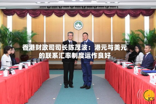 香港财政司司长陈茂波：港元与美元的联系汇率制度运作良好