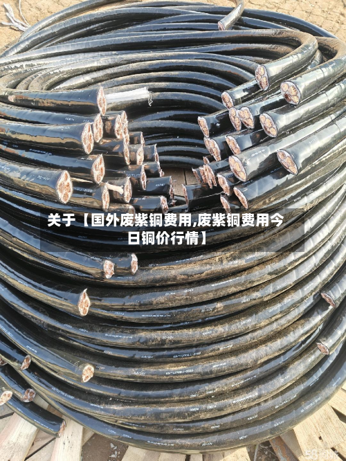 关于【国外废紫铜费用,废紫铜费用今日铜价行情】
