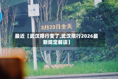 最近【武汉限行变了,武汉限行2026最新规定解读】