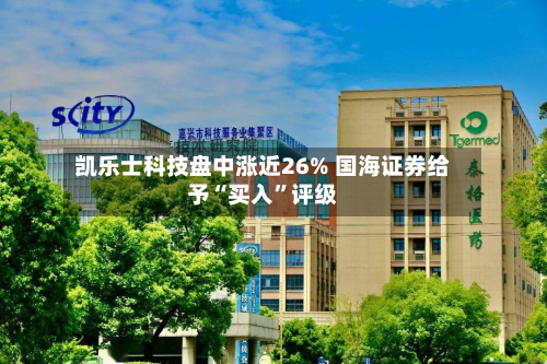 凯乐士科技盘中涨近26% 国海证券给予“买入	”评级-第1张图片