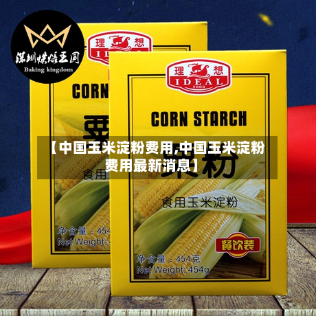 【中国玉米淀粉费用,中国玉米淀粉费用最新消息】